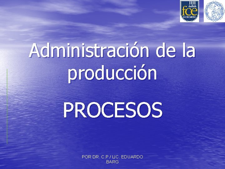 Administración de la producción PROCESOS POR DR. C. P. / LIC. EDUARDO BARG 