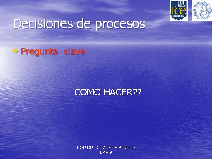 Decisiones de procesos • Pregunta clave COMO HACER? ? POR DR. C. P. /