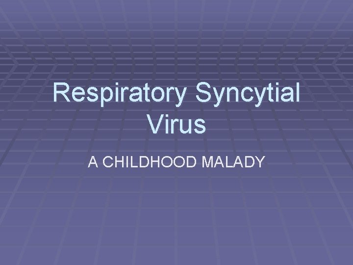 Respiratory Syncytial Virus A CHILDHOOD MALADY Respiratory Syncytial Virus A CHILDHOOD MALADY