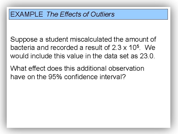 EXAMPLE The Effects of Outliers Suppose a student miscalculated the amount of bacteria and
