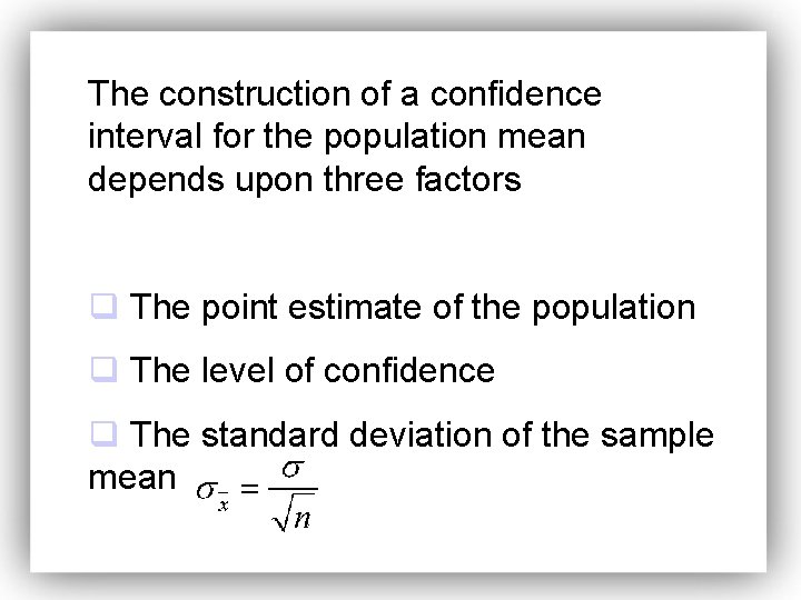 The construction of a confidence interval for the population mean depends upon three factors