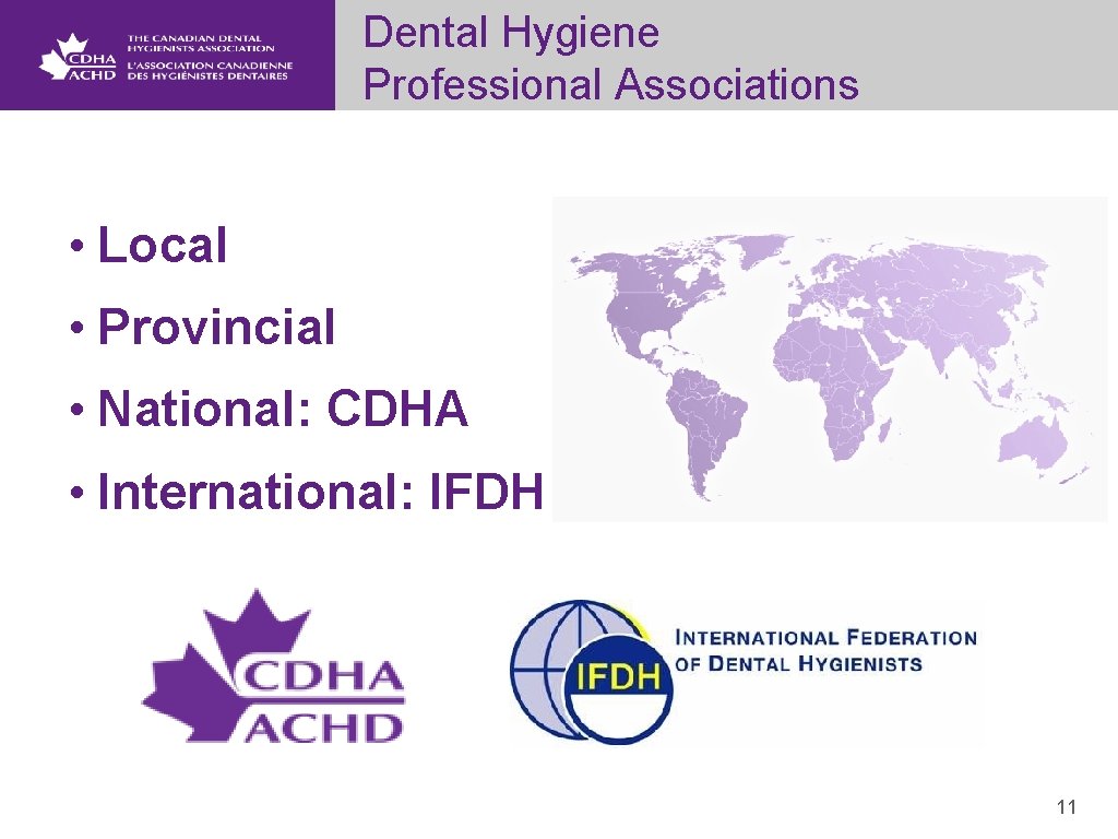 Dental Hygiene Professional Associations • Local • Provincial • National: CDHA • International: IFDH