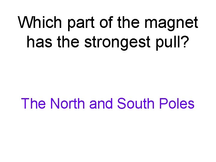 Which part of the magnet has the strongest pull? The North and South Poles Which part of the magnet has the strongest pull? The North and South Poles