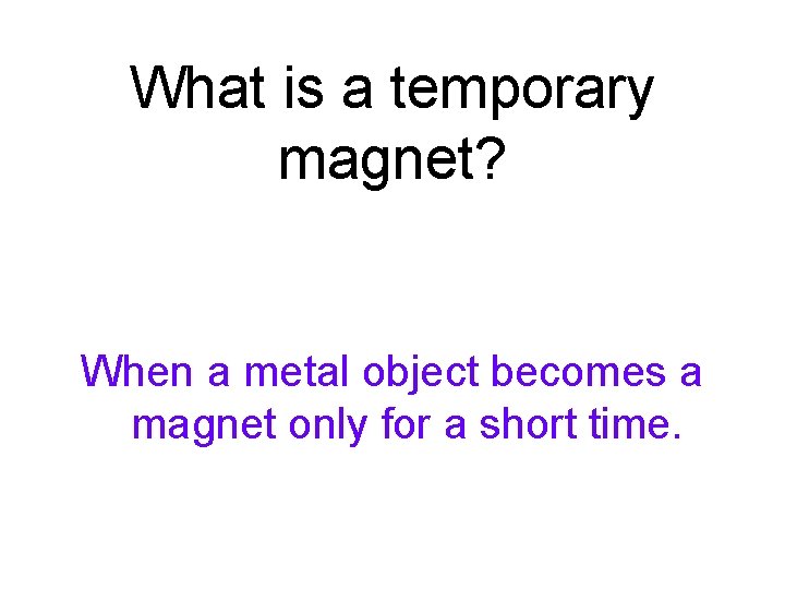 What is a temporary magnet? When a metal object becomes a magnet only for What is a temporary magnet? When a metal object becomes a magnet only for