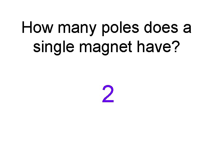 How many poles does a single magnet have? 2 How many poles does a single magnet have? 2