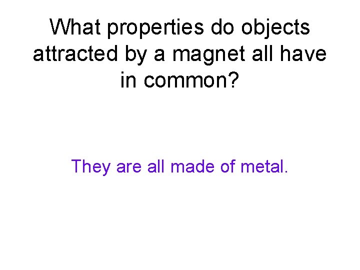 What properties do objects attracted by a magnet all have in common? They are What properties do objects attracted by a magnet all have in common? They are