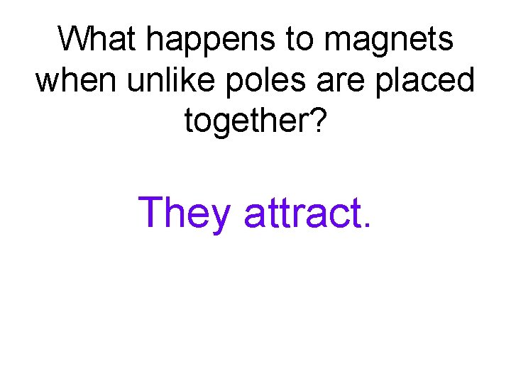 What happens to magnets when unlike poles are placed together? They attract. What happens to magnets when unlike poles are placed together? They attract.