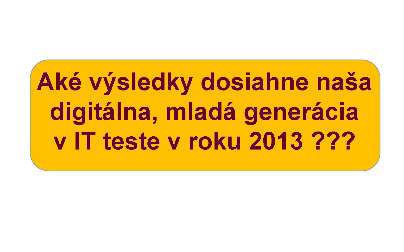 Aké výsledky dosiahne naša digitálna, mladá generácia v IT teste v roku 2013 ?