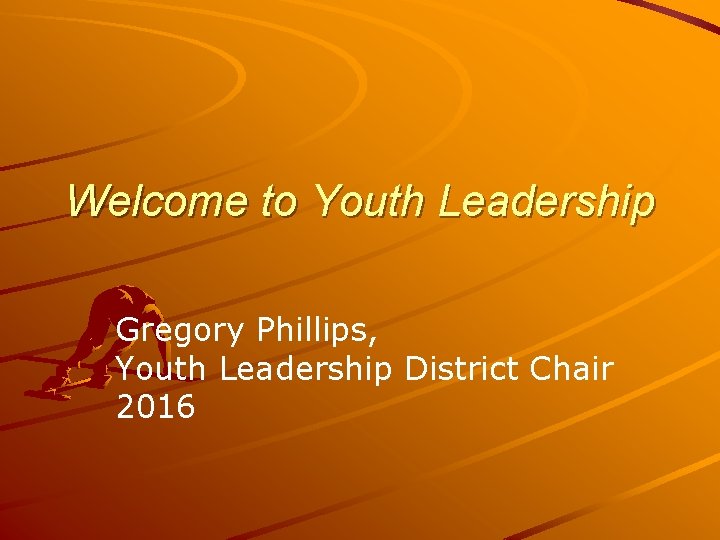 Welcome to Youth Leadership Gregory Phillips, Youth Leadership District Chair 2016 