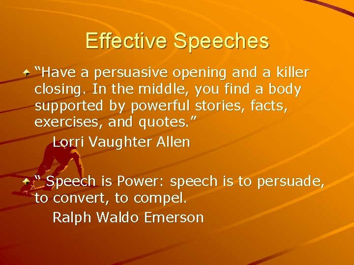 Effective Speeches “Have a persuasive opening and a killer closing. In the middle, you