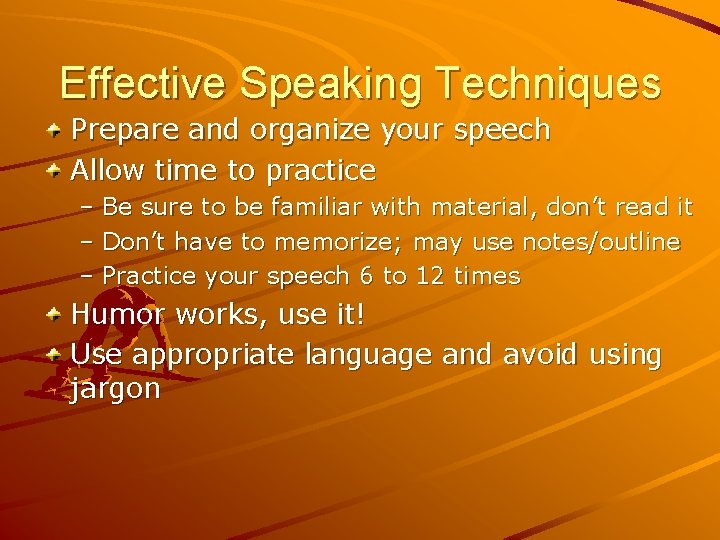 Effective Speaking Techniques Prepare and organize your speech Allow time to practice – Be