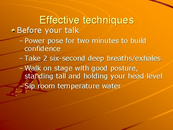 Effective techniques Before your talk – Power pose for two minutes to build confidence
