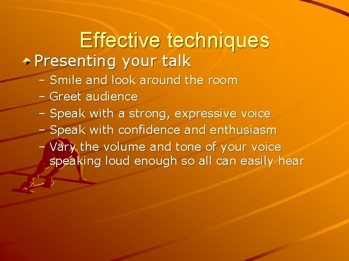 Effective techniques Presenting your talk – Smile and look around the room – Greet