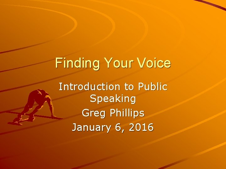 Finding Your Voice Introduction to Public Speaking Greg Phillips January 6, 2016 