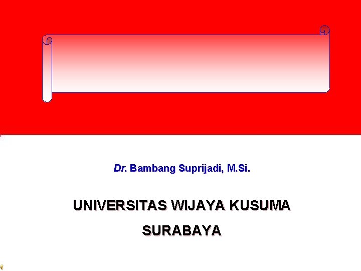 Dr. Bambang Suprijadi, M. Si. UNIVERSITAS WIJAYA KUSUMA SURABAYA 