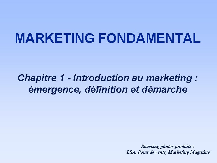 MARKETING FONDAMENTAL Chapitre 1 - Introduction au marketing : émergence, définition et démarche Sourcing