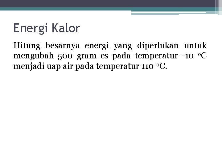 Energi Kalor Hitung besarnya energi yang diperlukan untuk mengubah 500 gram es pada temperatur