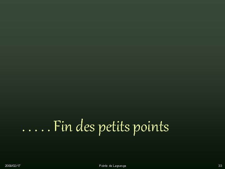 . . . Fin des petits points 2009/02/17 Points de Lagrange 33 