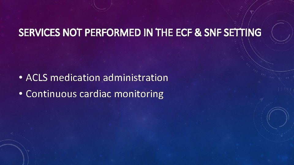 SERVICES NOT PERFORMED IN THE ECF & SNF SETTING • ACLS medication administration •