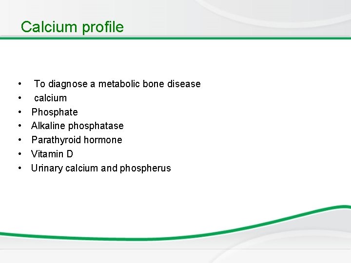Calcium profile • • To diagnose a metabolic bone disease calcium Phosphate Alkaline phosphatase