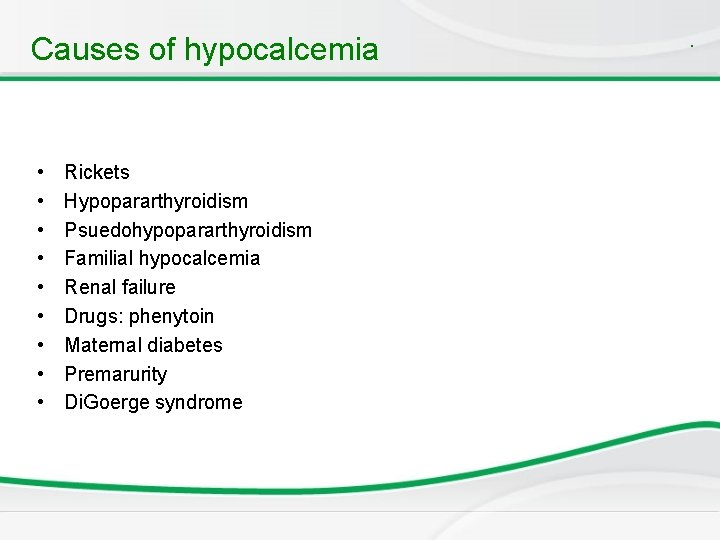 Causes of hypocalcemia • • • Rickets Hypopararthyroidism Psuedohypopararthyroidism Familial hypocalcemia Renal failure Drugs: