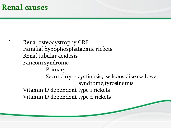 Renal causes • Renal osteodystrophy: CRF Familial hypophosphataemic rickets Renal tubular acidosis Fanconi syndrome