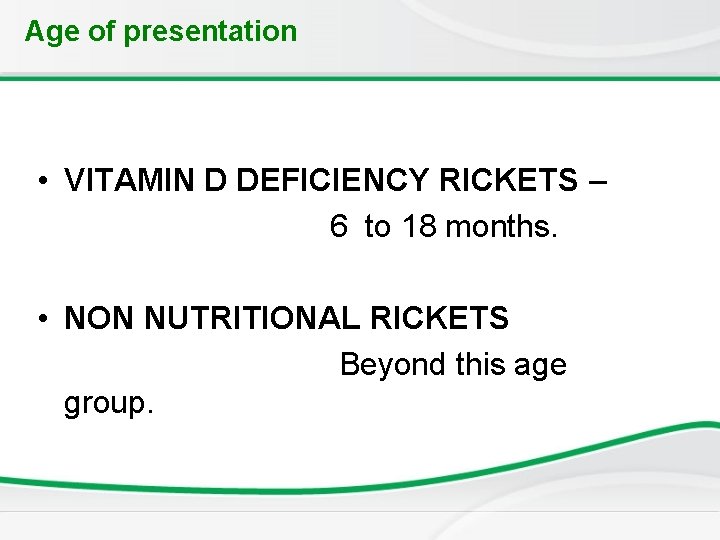 Age of presentation • VITAMIN D DEFICIENCY RICKETS – 6 to 18 months. •