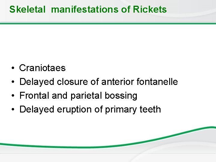 Skeletal manifestations of Rickets • • Craniotaes Delayed closure of anterior fontanelle Frontal and