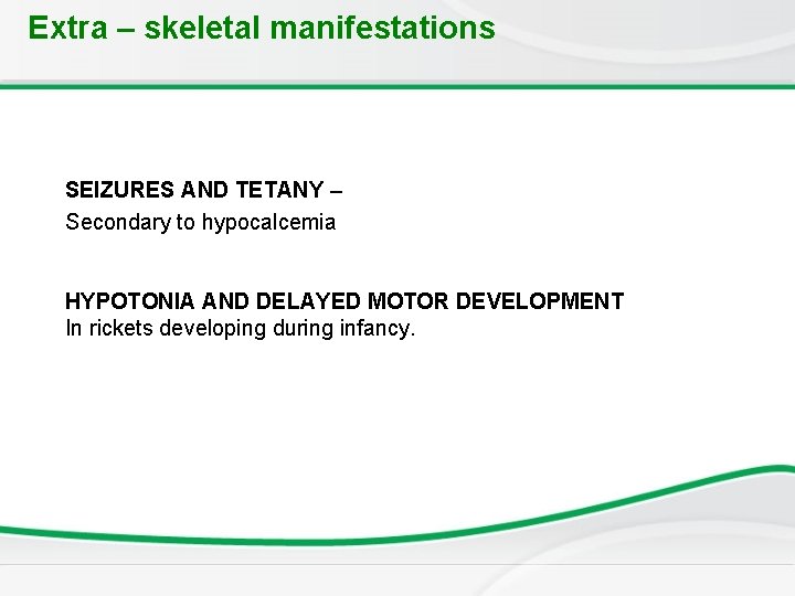 Extra – skeletal manifestations SEIZURES AND TETANY – Secondary to hypocalcemia HYPOTONIA AND DELAYED