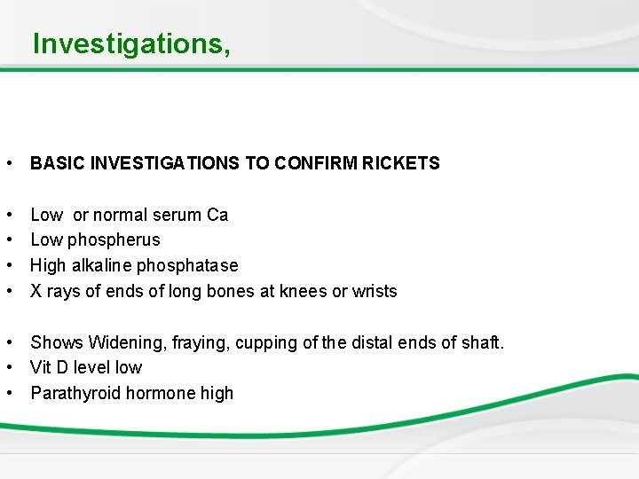 Investigations, • BASIC INVESTIGATIONS TO CONFIRM RICKETS • • Low or normal serum Ca