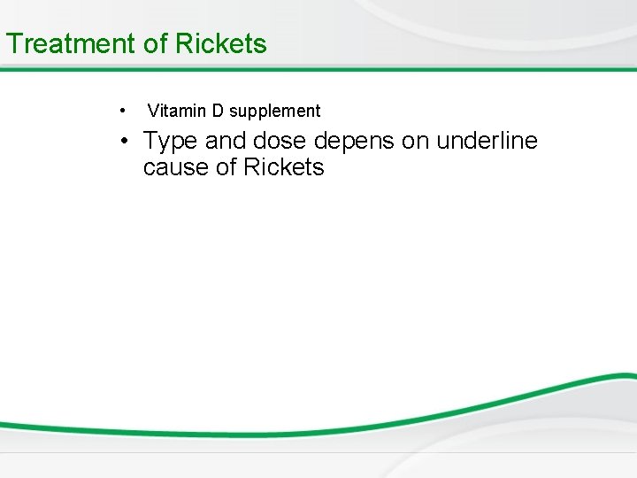 Treatment of Rickets • Vitamin D supplement • Type and dose depens on underline