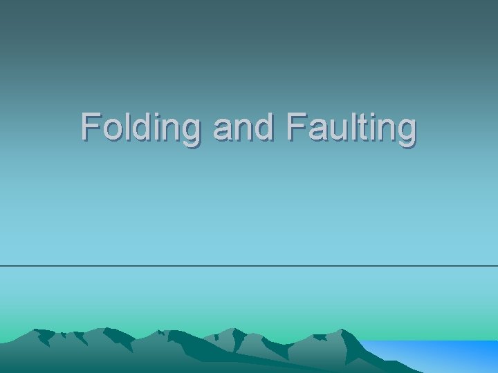 Folding and Faulting Folding and Faulting