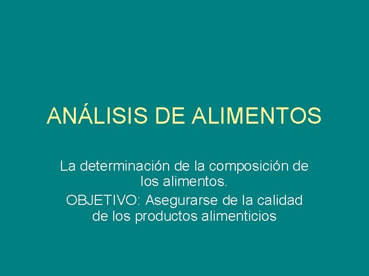 ANÁLISIS DE ALIMENTOS La determinación de la composición de los alimentos. OBJETIVO: Asegurarse de