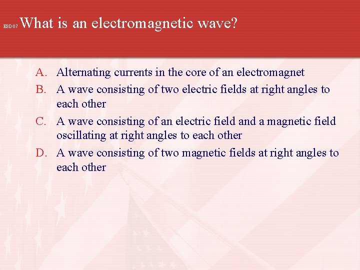 E 8 D 07 What is an electromagnetic wave? A. Alternating currents in the