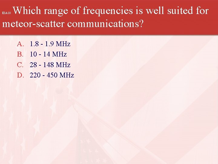 Which range of frequencies is well suited for meteor-scatter communications? E 3 A 10