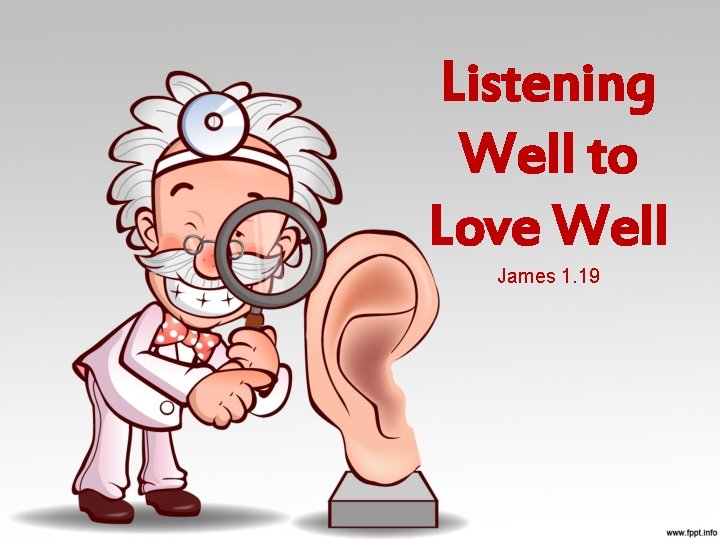 Listening Well to Love Well James 1. 19 