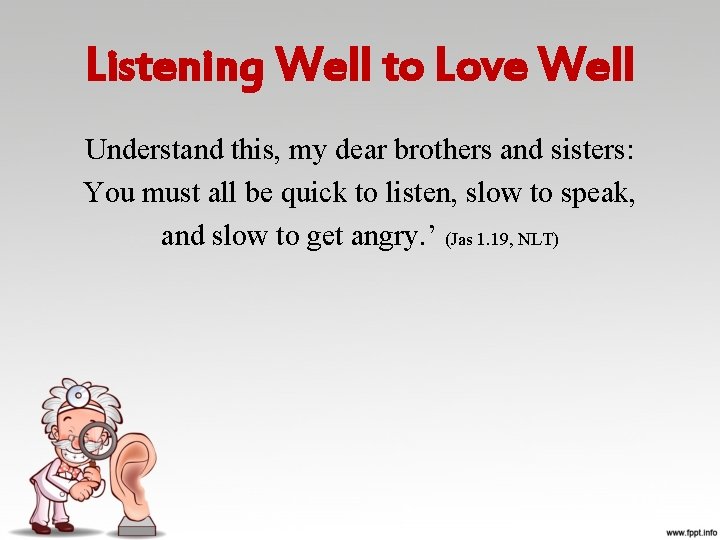 Listening Well to Love Well Understand this, my dear brothers and sisters: You must