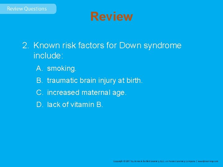 Review 2. Known risk factors for Down syndrome include: A. smoking. B. traumatic brain