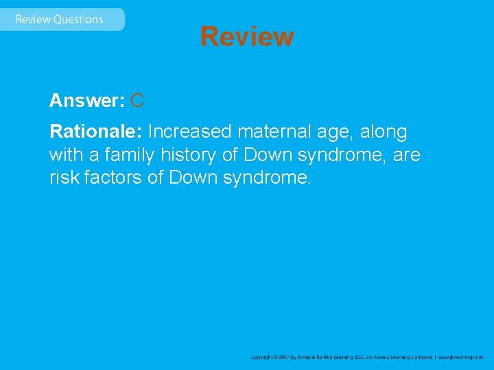 Review Answer: C Rationale: Increased maternal age, along with a family history of Down