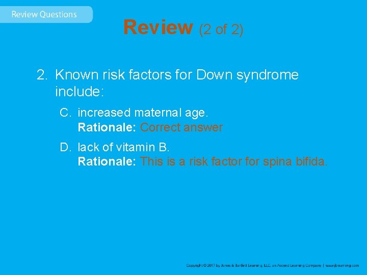 Review (2 of 2) 2. Known risk factors for Down syndrome include: C. increased