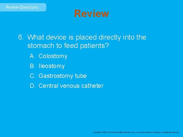 Review 6. What device is placed directly into the stomach to feed patients? A.