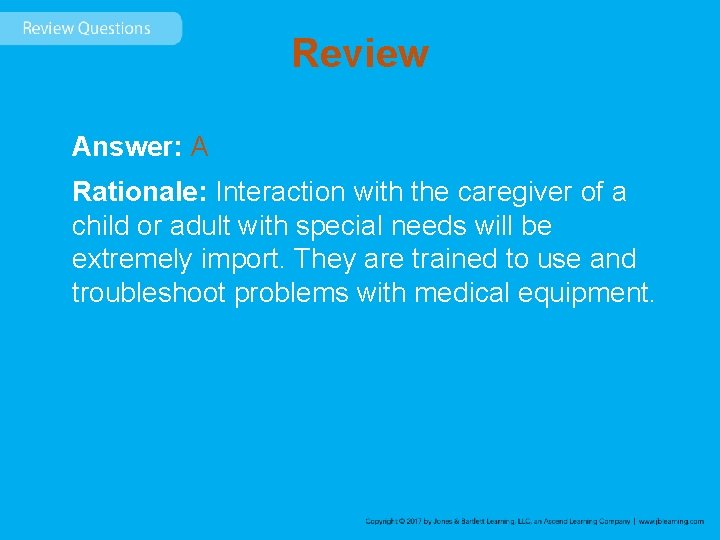 Review Answer: A Rationale: Interaction with the caregiver of a child or adult with