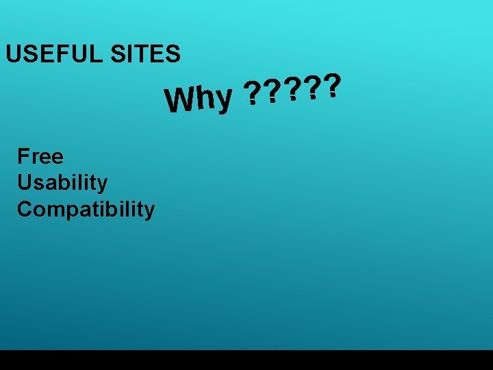 USEFUL SITES ? ? ? Why Free Usability Compatibility 