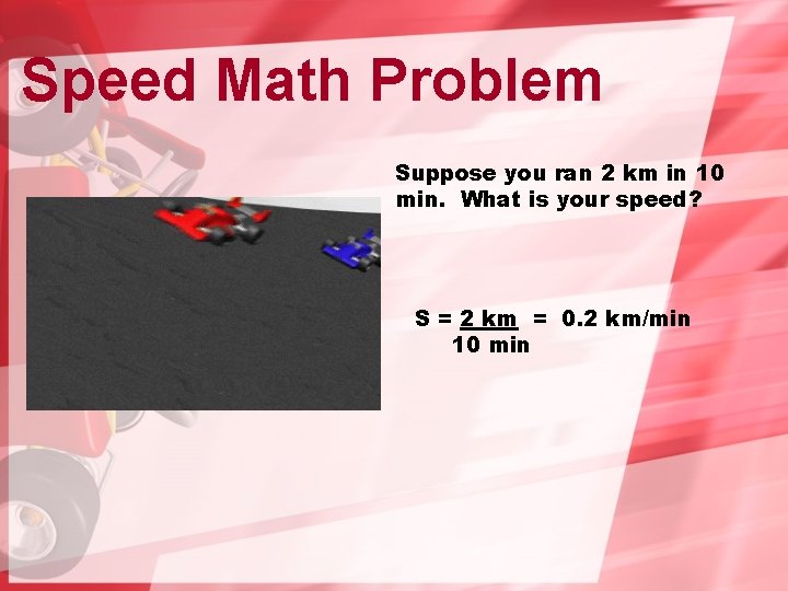 Speed Math Problem Suppose you ran 2 km in 10 min. What is your Speed Math Problem Suppose you ran 2 km in 10 min. What is your
