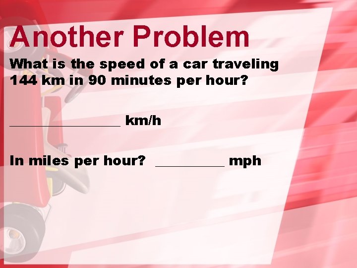 Another Problem What is the speed of a car traveling 144 km in 90 Another Problem What is the speed of a car traveling 144 km in 90