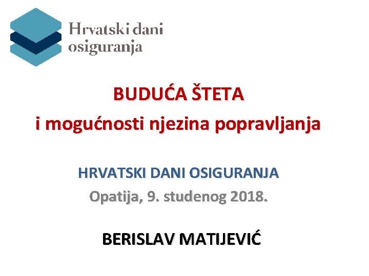 BUDUĆA ŠTETA i mogućnosti njezina popravljanja HRVATSKI DANI OSIGURANJA Opatija, 9. studenog 2018. BERISLAV