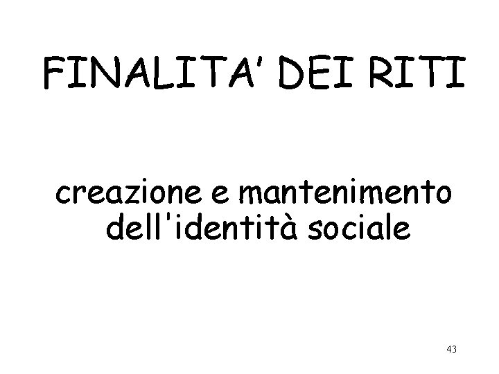 FINALITA’ DEI RITI creazione e mantenimento dell'identità sociale 43 