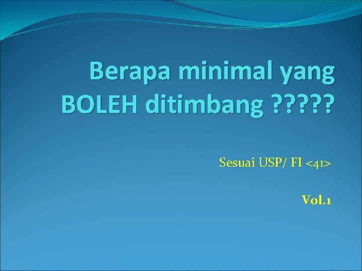 Berapa minimal yang BOLEH ditimbang ? ? ? Sesuai USP/ FI <41> Vol. 1