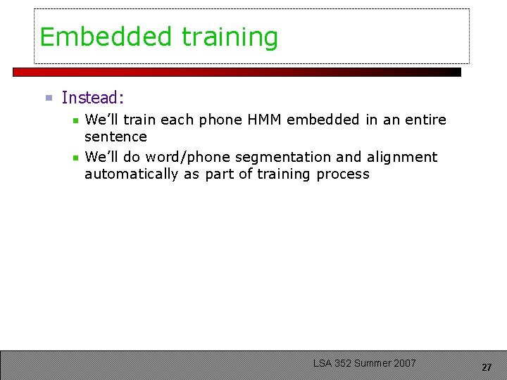 Embedded training Instead: We’ll train each phone HMM embedded in an entire sentence We’ll