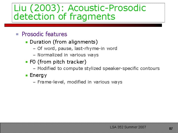 Liu (2003): Acoustic-Prosodic detection of fragments Prosodic features Duration (from alignments) – Of word,